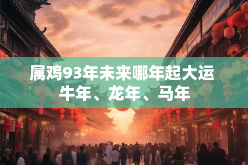 属鸡93年未来哪年起大运 牛年、龙年、马年