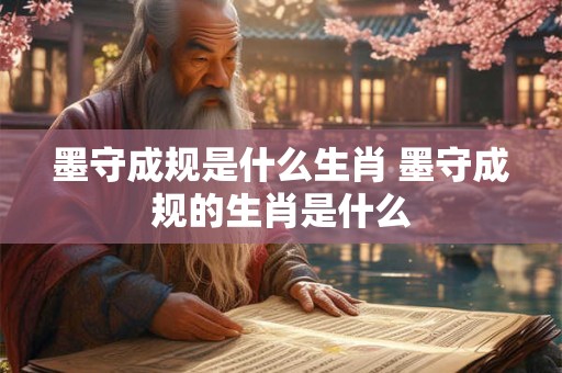 墨守成规是什么生肖 墨守成规的生肖是什么