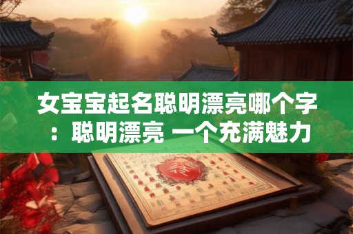 女宝宝起名聪明漂亮哪个字 ：聪明漂亮 一个充满魅力的名字