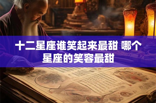 十二星座谁笑起来最甜 哪个星座的笑容最甜