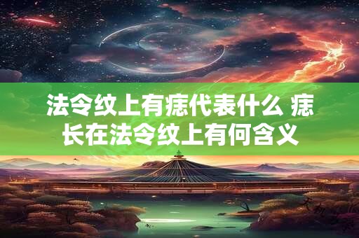 法令纹上有痣代表什么 痣长在法令纹上有何含义