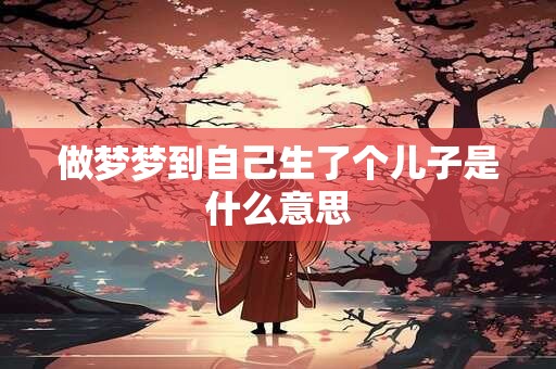做梦梦到自己生了个儿子是什么意思