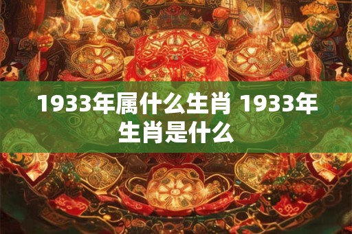 1933年属什么生肖 1933年生肖是什么