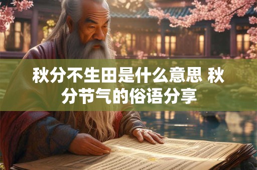 秋分不生田是什么意思 秋分节气的俗语分享