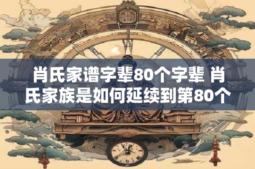 肖氏家谱字辈80个字辈 肖氏家族是如何延续到第80个字辈的