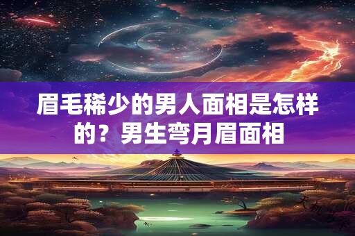 眉毛稀少的男人面相是怎样的？男生弯月眉面相