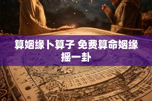 算姻缘卜算子 免费算命姻缘摇一卦