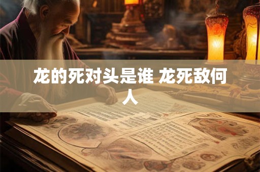 龙的死对头是谁 龙死敌何人 龙的死对头是谁 龙死敌何人