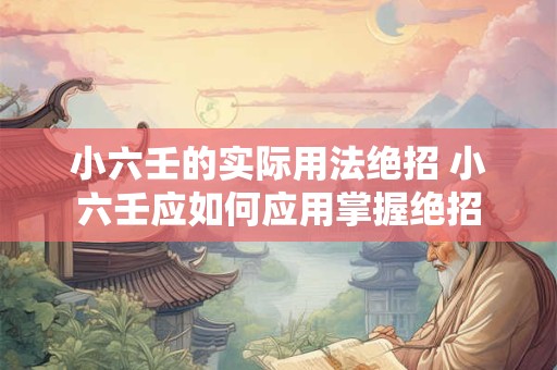 小六壬的实际用法绝招 小六壬应如何应用掌握绝招