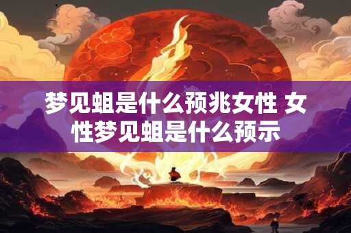 梦见蛆是什么预兆女性 女性梦见蛆是什么预示 梦见蛆是什么预兆女性 女性梦见蛆是什么预示