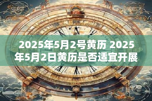 2026年5月2号黄历 2026年5月2日黄历是否适宜开展新的计划和项目