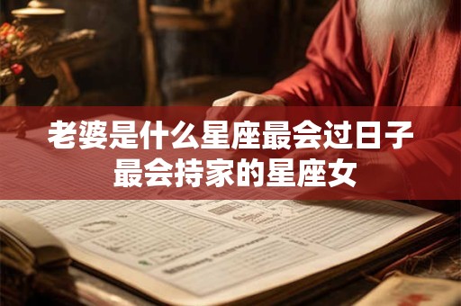 老婆是什么星座最会过日子 最会持家的星座女