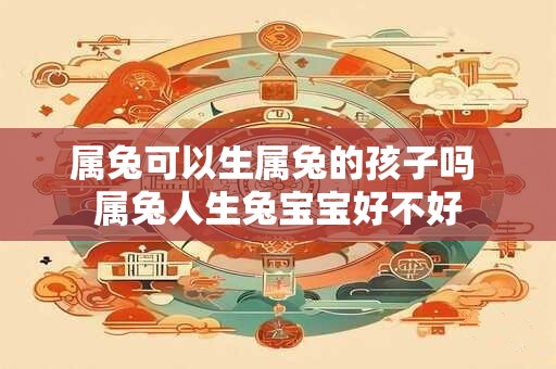 属兔可以生属兔的孩子吗 属兔人生兔宝宝好不好