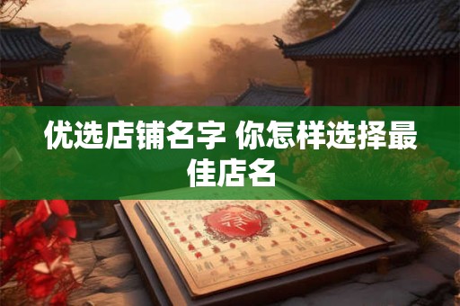 优选店铺名字 你怎样选择最佳店名