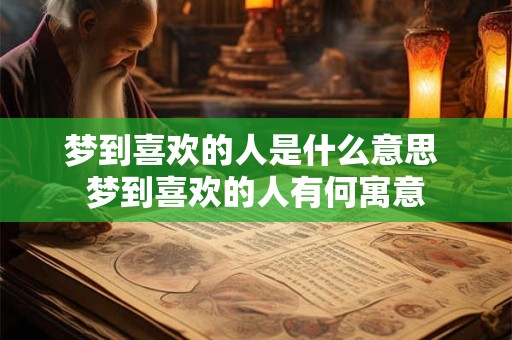 梦到喜欢的人是什么意思 梦到喜欢的人有何寓意