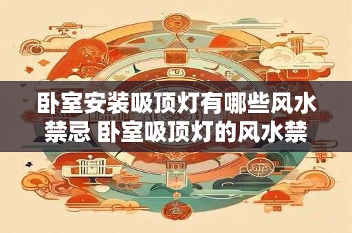 卧室安装吸顶灯有哪些风水禁忌 卧室吸顶灯的风水禁忌