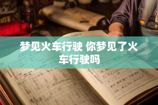 梦见火车行驶 你梦见了火车行驶吗