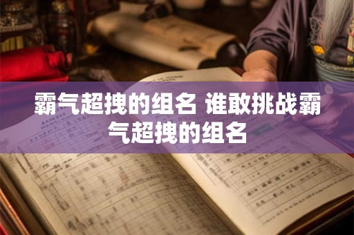 霸气超拽的组名 谁敢挑战霸气超拽的组名