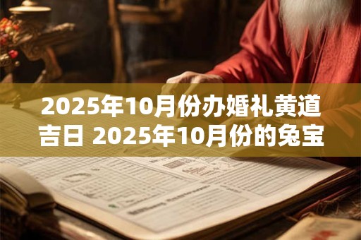 2025年10月份办婚礼黄道吉日 2025年10月份的兔宝宝好不好