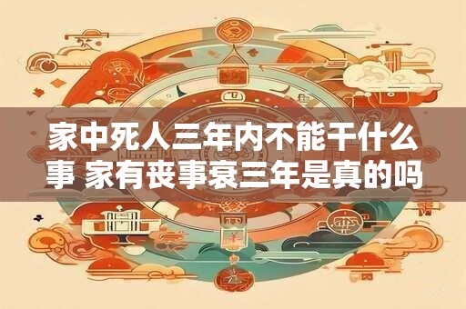 家中死人三年内不能干什么事 家有丧事衰三年是真的吗