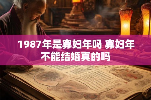 1987年是寡妇年吗 寡妇年不能结婚真的吗