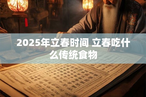 2025年立春时间 立春吃什么传统食物