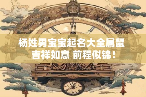 杨姓男宝宝起名大全属鼠 吉祥如意 前程似锦！