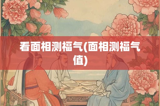 看面相测福气(面相测福气值)