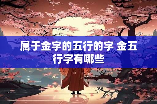属于金字的五行的字 金五行字有哪些