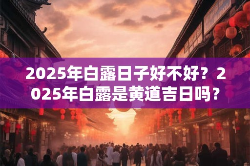 2026年白露日子好不好?2026年白露是黄道吉日吗? 2026年白露日子好不好?2026年白露是黄道吉日吗?