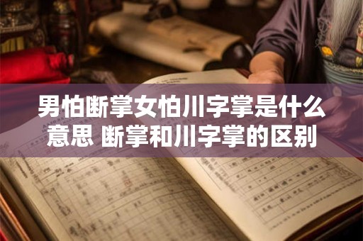 男怕断掌女怕川字掌是什么意思 断掌和川字掌的区别