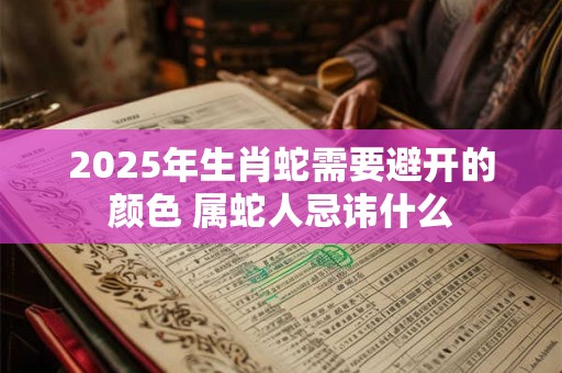 2025年生肖蛇需要避开的颜色 属蛇人忌讳什么