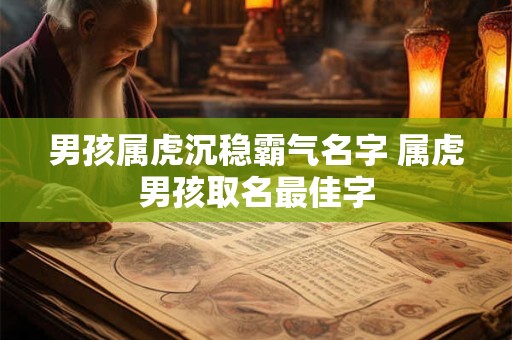 男孩属虎沉稳霸气名字 属虎男孩取名最佳字