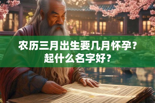 农历三月出生要几月怀孕？起什么名字好？