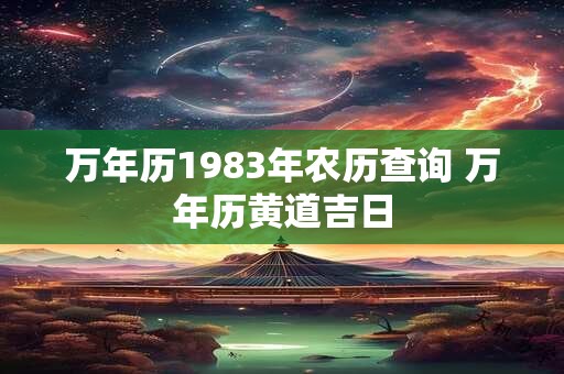 万年历1983年农历查询 万年历黄道吉日