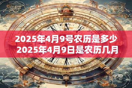 2025年4月9号农历是多少 2025年4月9日是农历几月几日