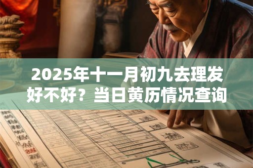 2025年十一月初九去理发好不好?当日黄历情况查询 2025年十一月初九去理发好不好?当日黄历情况查询