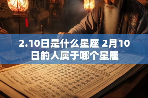 2.10日是什么星座 2月10日的人属于哪个星座