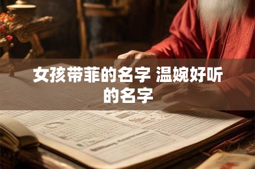女孩带菲的名字 温婉好听的名字