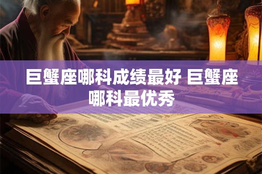 巨蟹座哪科成绩最好 巨蟹座哪科最优秀