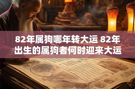 82年属狗哪年转大运 82年出生的属狗者何时迎来大运