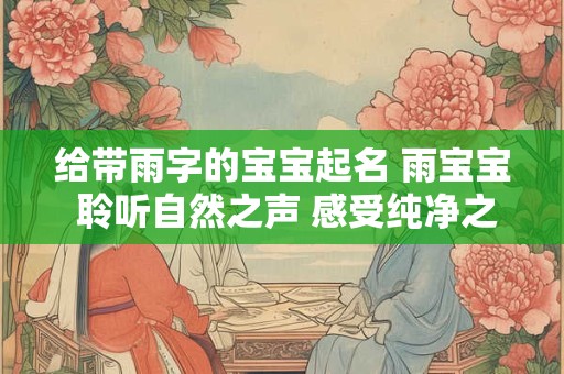 给带雨字的宝宝起名 雨宝宝 聆听自然之声 感受纯净之息