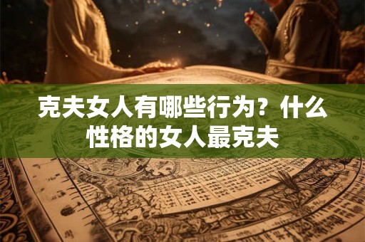 克夫女人有哪些行为？什么性格的女人最克夫