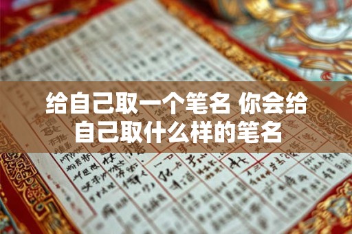 给自己取一个笔名 你会给自己取什么样的笔名