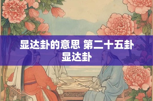 显达卦的意思 第二十五卦显达卦