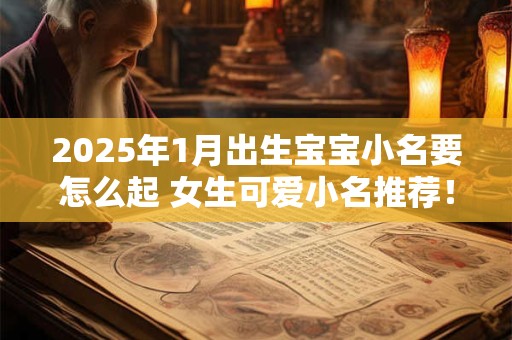 2025年1月出生宝宝小名要怎么起 女生可爱小名推荐！