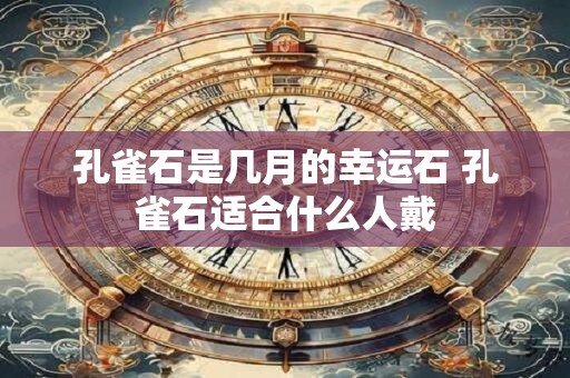 孔雀石是几月的幸运石 孔雀石适合什么人戴