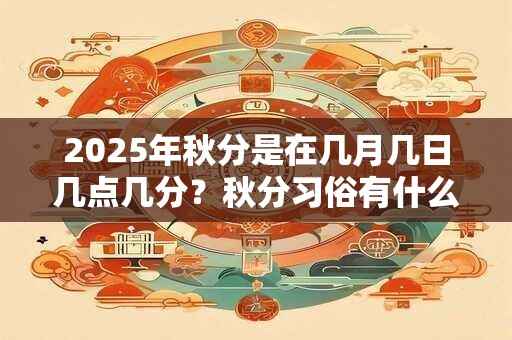 2025年秋分是在几月几日几点几分？秋分习俗有什么讲究？