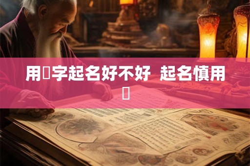 用玥字起名好不好  起名慎用玥