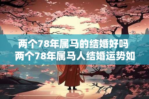 两个78年属马的结婚好吗 两个78年属马人结婚运势如何